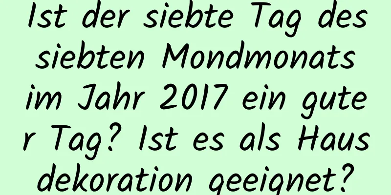 Ist der siebte Tag des siebten Mondmonats im Jahr 2017 ein guter Tag? Ist es als Hausdekoration geeignet?