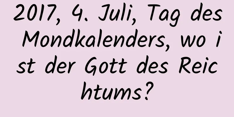 2017, 4. Juli, Tag des Mondkalenders, wo ist der Gott des Reichtums?