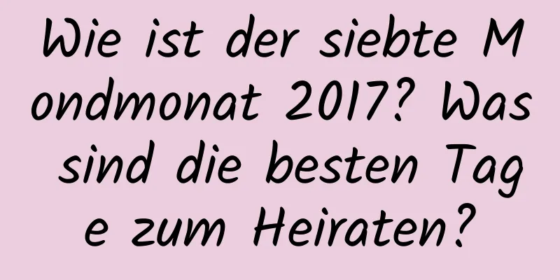 Wie ist der siebte Mondmonat 2017? Was sind die besten Tage zum Heiraten?