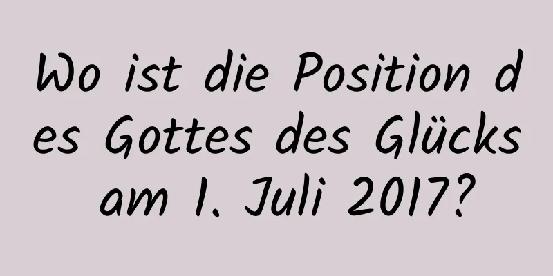 Wo ist die Position des Gottes des Glücks am 1. Juli 2017?