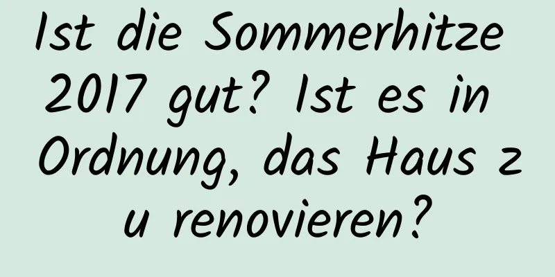 Ist die Sommerhitze 2017 gut? Ist es in Ordnung, das Haus zu renovieren?