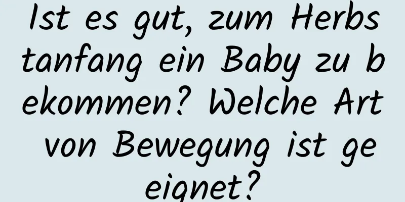 Ist es gut, zum Herbstanfang ein Baby zu bekommen? Welche Art von Bewegung ist geeignet?