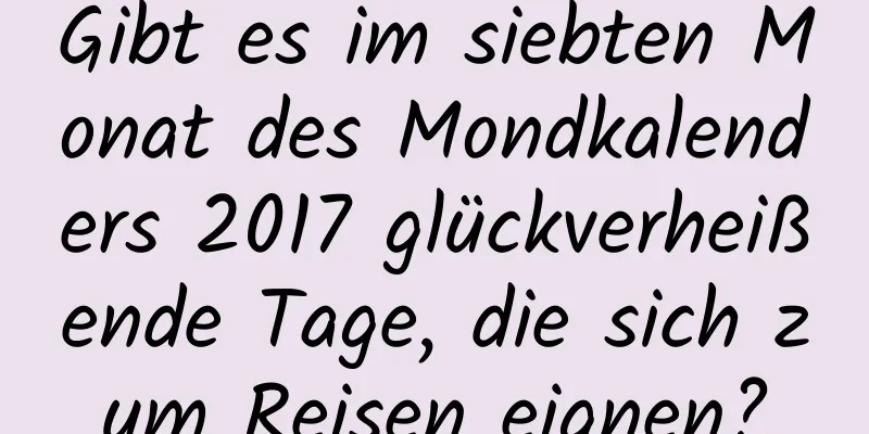 Gibt es im siebten Monat des Mondkalenders 2017 glückverheißende Tage, die sich zum Reisen eignen?