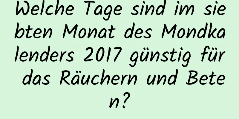 Welche Tage sind im siebten Monat des Mondkalenders 2017 günstig für das Räuchern und Beten?