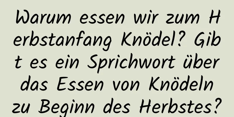 Warum essen wir zum Herbstanfang Knödel? Gibt es ein Sprichwort über das Essen von Knödeln zu Beginn des Herbstes?