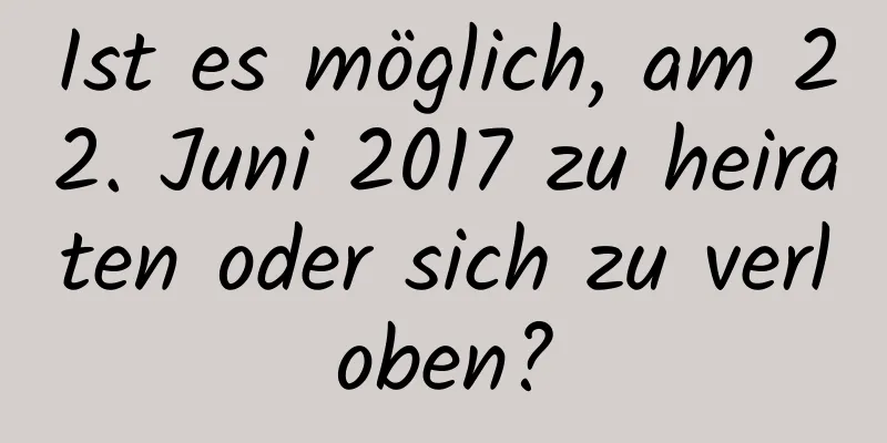 Ist es möglich, am 22. Juni 2017 zu heiraten oder sich zu verloben?