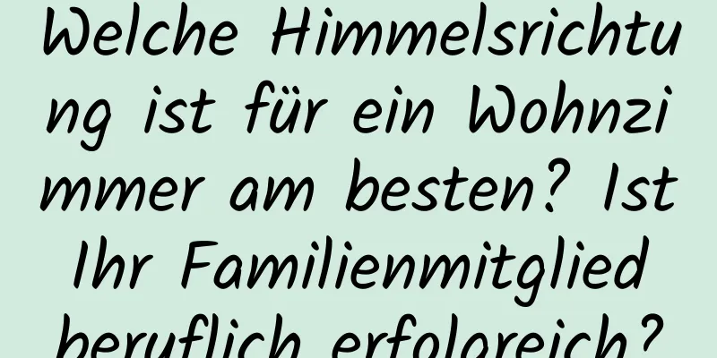 Welche Himmelsrichtung ist für ein Wohnzimmer am besten? Ist Ihr Familienmitglied beruflich erfolgreich?