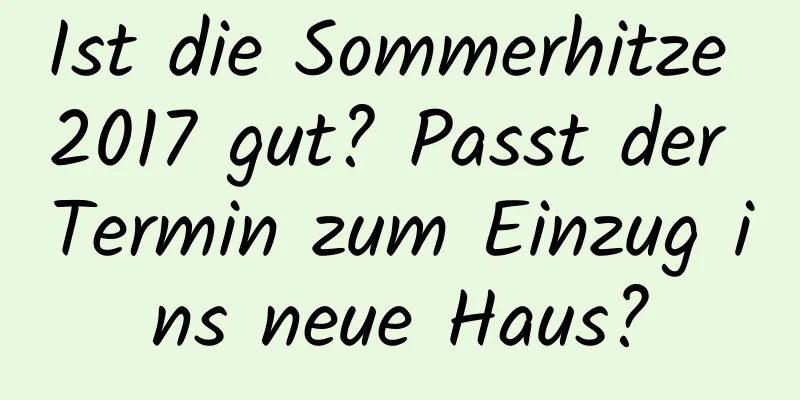 Ist die Sommerhitze 2017 gut? Passt der Termin zum Einzug ins neue Haus?