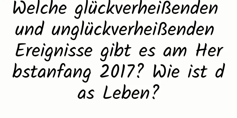 Welche glückverheißenden und unglückverheißenden Ereignisse gibt es am Herbstanfang 2017? Wie ist das Leben?