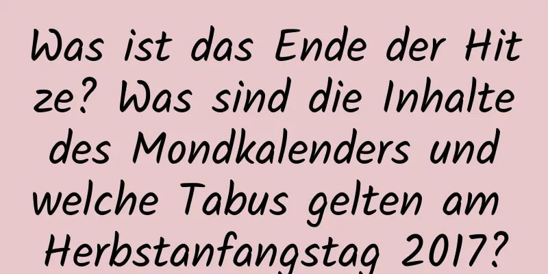 Was ist das Ende der Hitze? Was sind die Inhalte des Mondkalenders und welche Tabus gelten am Herbstanfangstag 2017?