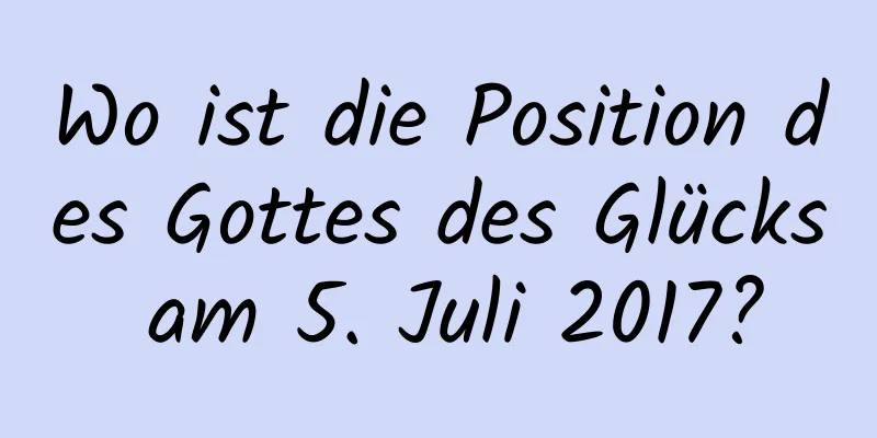 Wo ist die Position des Gottes des Glücks am 5. Juli 2017?