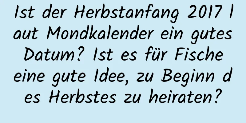 Ist der Herbstanfang 2017 laut Mondkalender ein gutes Datum? Ist es für Fische eine gute Idee, zu Beginn des Herbstes zu heiraten?