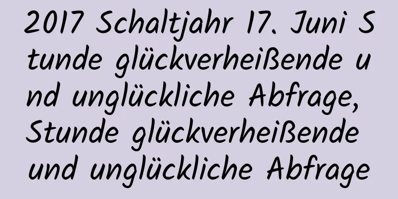 2017 Schaltjahr 17. Juni Stunde glückverheißende und unglückliche Abfrage, Stunde glückverheißende und unglückliche Abfrage