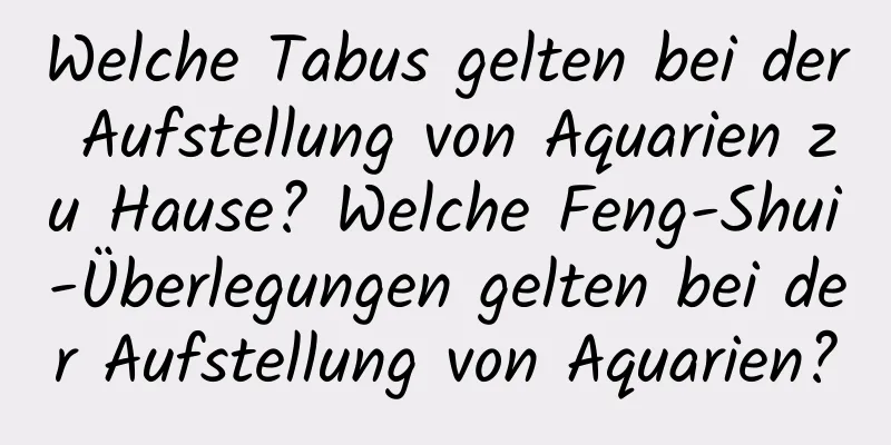 Welche Tabus gelten bei der Aufstellung von Aquarien zu Hause? Welche Feng-Shui-Überlegungen gelten bei der Aufstellung von Aquarien?