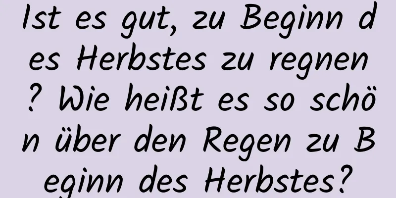 Ist es gut, zu Beginn des Herbstes zu regnen? Wie heißt es so schön über den Regen zu Beginn des Herbstes?