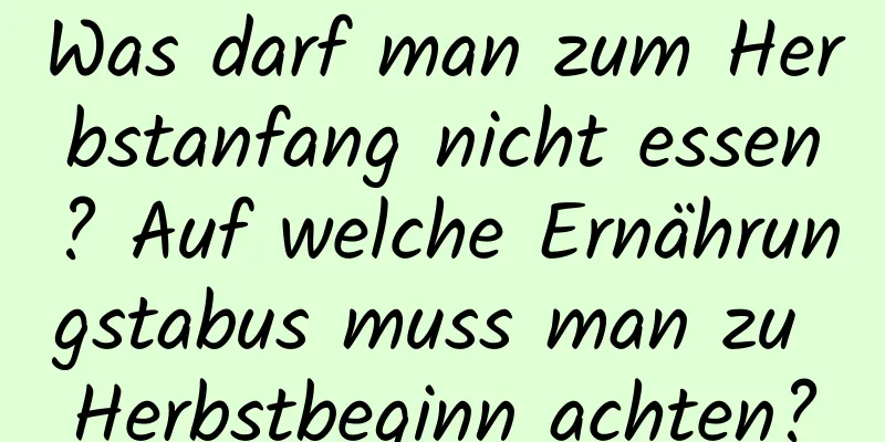 Was darf man zum Herbstanfang nicht essen? Auf welche Ernährungstabus muss man zu Herbstbeginn achten?