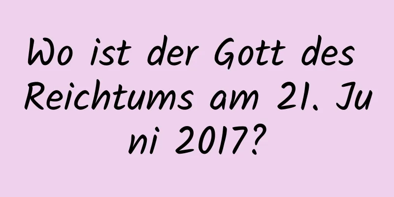 Wo ist der Gott des Reichtums am 21. Juni 2017?