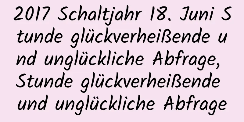 2017 Schaltjahr 18. Juni Stunde glückverheißende und unglückliche Abfrage, Stunde glückverheißende und unglückliche Abfrage