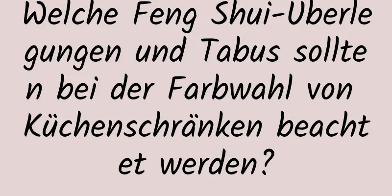 Welche Feng Shui-Überlegungen und Tabus sollten bei der Farbwahl von Küchenschränken beachtet werden?