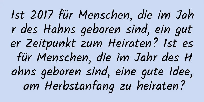 Ist 2017 für Menschen, die im Jahr des Hahns geboren sind, ein guter Zeitpunkt zum Heiraten? Ist es für Menschen, die im Jahr des Hahns geboren sind, eine gute Idee, am Herbstanfang zu heiraten?