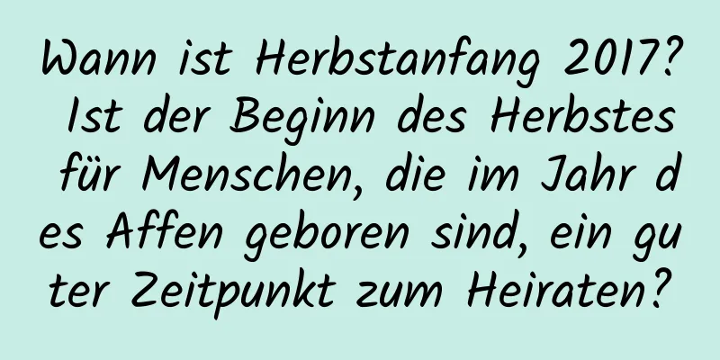 Wann ist Herbstanfang 2017? Ist der Beginn des Herbstes für Menschen, die im Jahr des Affen geboren sind, ein guter Zeitpunkt zum Heiraten?