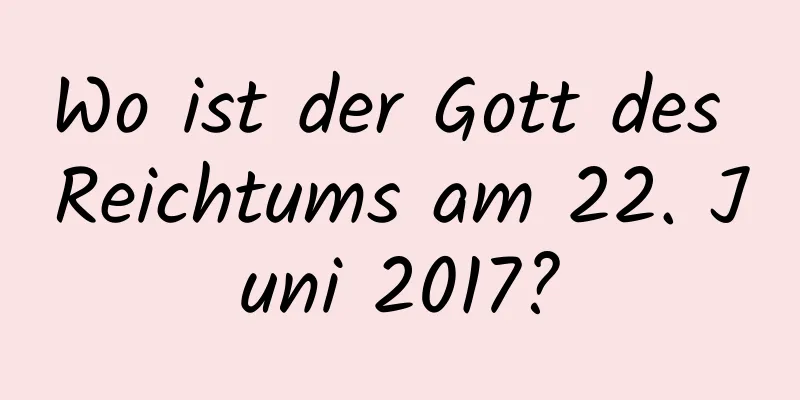 Wo ist der Gott des Reichtums am 22. Juni 2017?