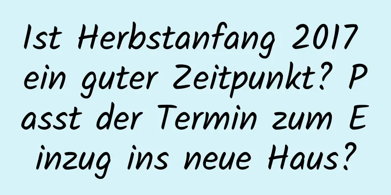 Ist Herbstanfang 2017 ein guter Zeitpunkt? Passt der Termin zum Einzug ins neue Haus?