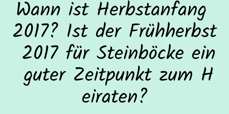 Wann ist Herbstanfang 2017? Ist der Frühherbst 2017 für Steinböcke ein guter Zeitpunkt zum Heiraten?