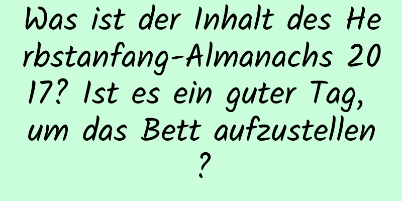 Was ist der Inhalt des Herbstanfang-Almanachs 2017? Ist es ein guter Tag, um das Bett aufzustellen?