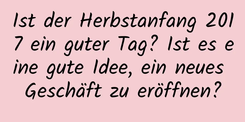 Ist der Herbstanfang 2017 ein guter Tag? Ist es eine gute Idee, ein neues Geschäft zu eröffnen?