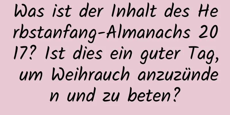 Was ist der Inhalt des Herbstanfang-Almanachs 2017? Ist dies ein guter Tag, um Weihrauch anzuzünden und zu beten?