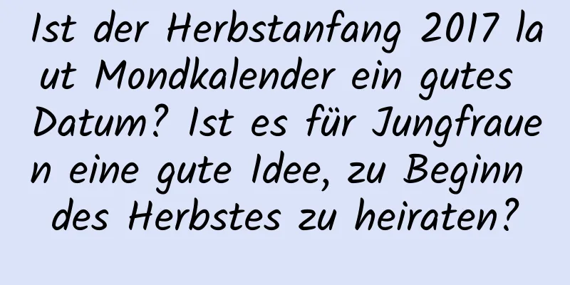 Ist der Herbstanfang 2017 laut Mondkalender ein gutes Datum? Ist es für Jungfrauen eine gute Idee, zu Beginn des Herbstes zu heiraten?