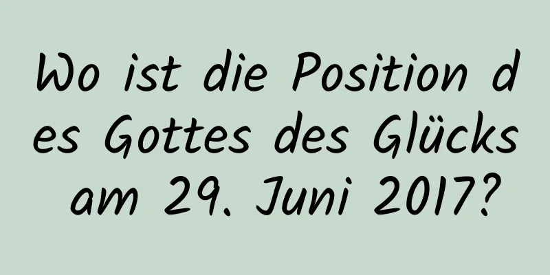 Wo ist die Position des Gottes des Glücks am 29. Juni 2017?