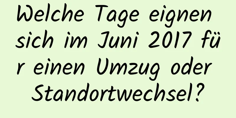 Welche Tage eignen sich im Juni 2017 für einen Umzug oder Standortwechsel?