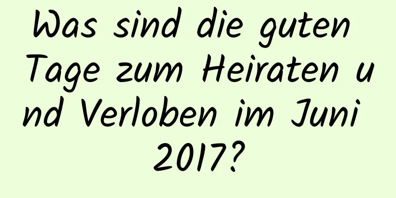 Was sind die guten Tage zum Heiraten und Verloben im Juni 2017?