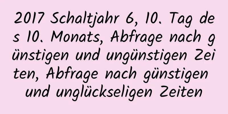 2017 Schaltjahr 6, 10. Tag des 10. Monats, Abfrage nach günstigen und ungünstigen Zeiten, Abfrage nach günstigen und unglückseligen Zeiten