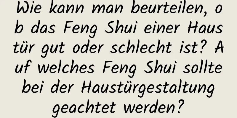 Wie kann man beurteilen, ob das Feng Shui einer Haustür gut oder schlecht ist? Auf welches Feng Shui sollte bei der Haustürgestaltung geachtet werden?