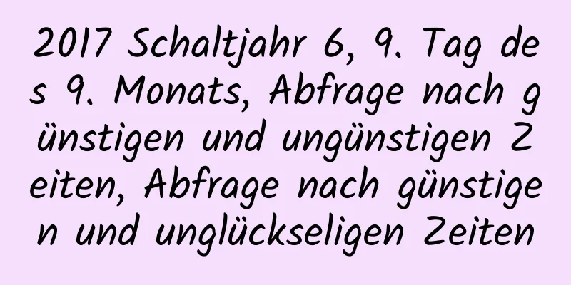 2017 Schaltjahr 6, 9. Tag des 9. Monats, Abfrage nach günstigen und ungünstigen Zeiten, Abfrage nach günstigen und unglückseligen Zeiten