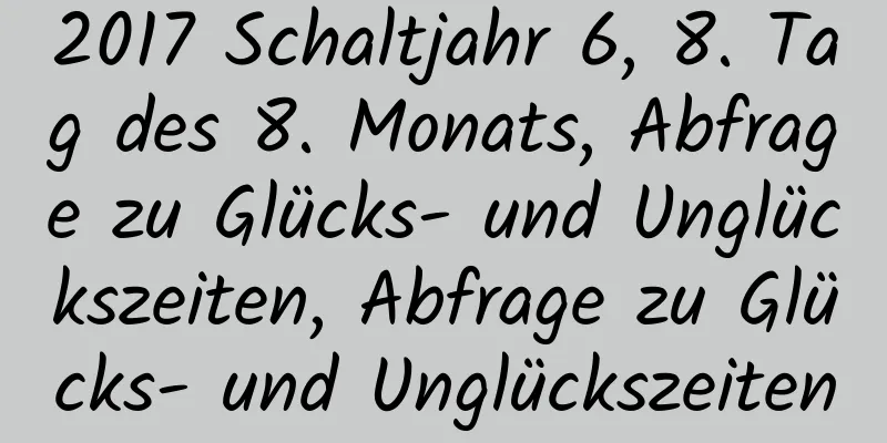 2017 Schaltjahr 6, 8. Tag des 8. Monats, Abfrage zu Glücks- und Unglückszeiten, Abfrage zu Glücks- und Unglückszeiten