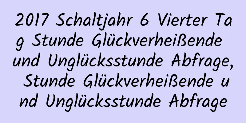 2017 Schaltjahr 6 Vierter Tag Stunde Glückverheißende und Unglücksstunde Abfrage, Stunde Glückverheißende und Unglücksstunde Abfrage