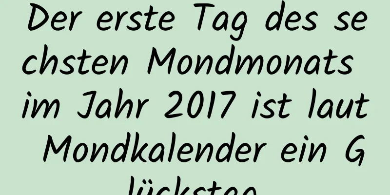 Der erste Tag des sechsten Mondmonats im Jahr 2017 ist laut Mondkalender ein Glückstag.