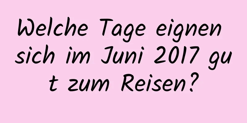 Welche Tage eignen sich im Juni 2017 gut zum Reisen?