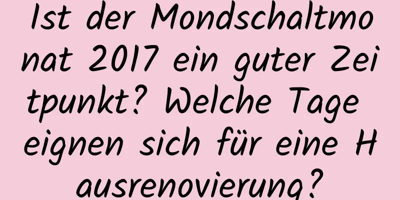 Ist der Mondschaltmonat 2017 ein guter Zeitpunkt? Welche Tage eignen sich für eine Hausrenovierung?