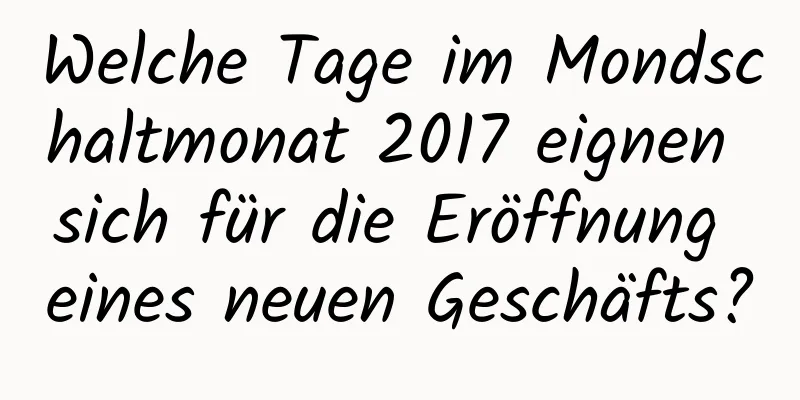 Welche Tage im Mondschaltmonat 2017 eignen sich für die Eröffnung eines neuen Geschäfts?