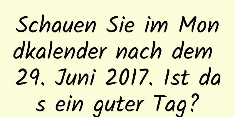 Schauen Sie im Mondkalender nach dem 29. Juni 2017. Ist das ein guter Tag?