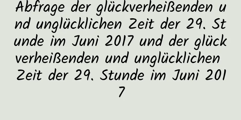 Abfrage der glückverheißenden und unglücklichen Zeit der 29. Stunde im Juni 2017 und der glückverheißenden und unglücklichen Zeit der 29. Stunde im Juni 2017