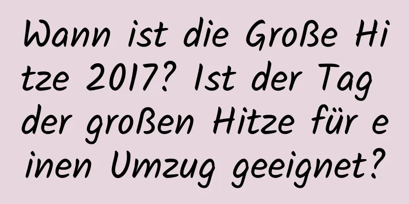 Wann ist die Große Hitze 2017? Ist der Tag der großen Hitze für einen Umzug geeignet?