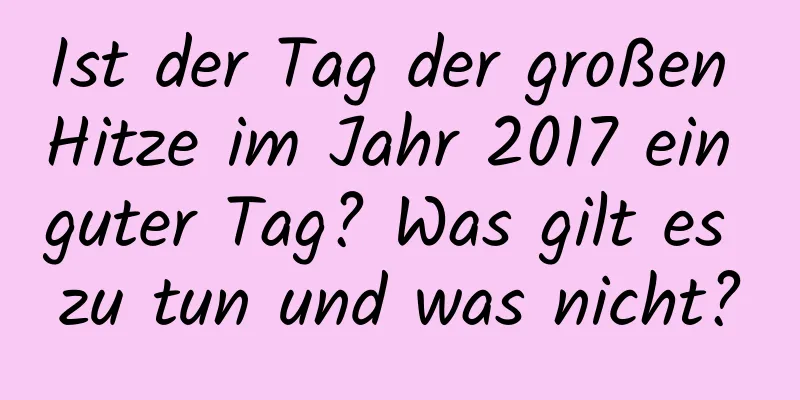 Ist der Tag der großen Hitze im Jahr 2017 ein guter Tag? Was gilt es zu tun und was nicht?