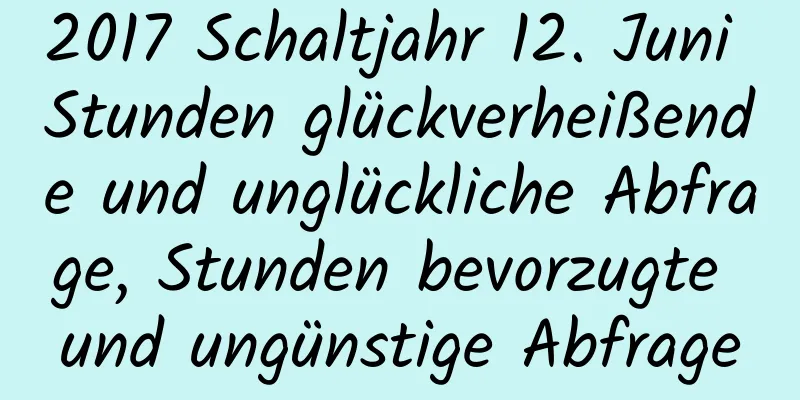 2017 Schaltjahr 12. Juni Stunden glückverheißende und unglückliche Abfrage, Stunden bevorzugte und ungünstige Abfrage