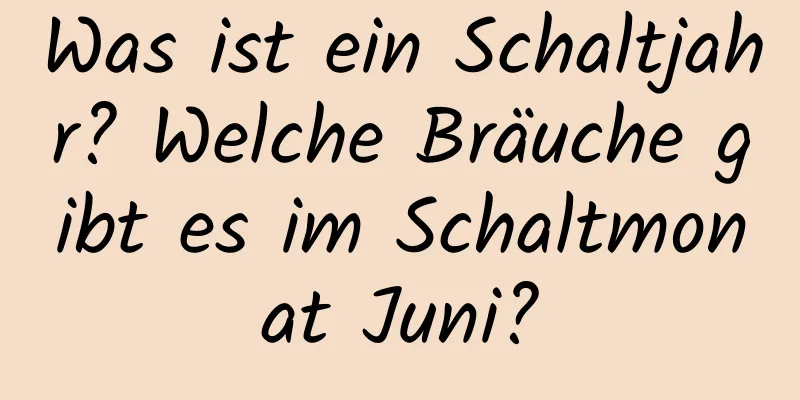 Was ist ein Schaltjahr? Welche Bräuche gibt es im Schaltmonat Juni?